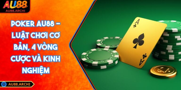 Poker AU88 - Luật Chơi Cơ Bản, 4 Vòng Cược Và Kinh Nghiệm 6 Poker AU88