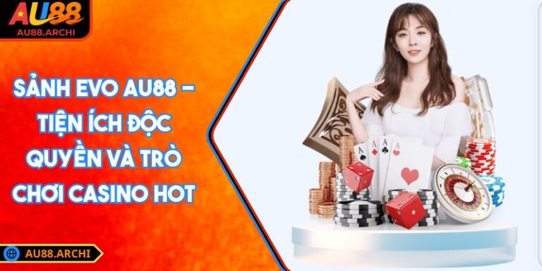 Sảnh EVO AU88 - Tiện Ích Độc Quyền Và Trò Chơi Casino Hot 2 Sảnh EVO AU88